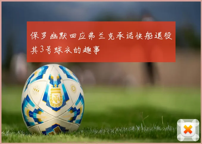 保罗幽默回应弗兰克承诺快船退役其3号球衣的趣事
