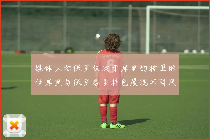 媒体人称保罗仅次于库里的控卫地位库里与保罗各具特色展现不同风格