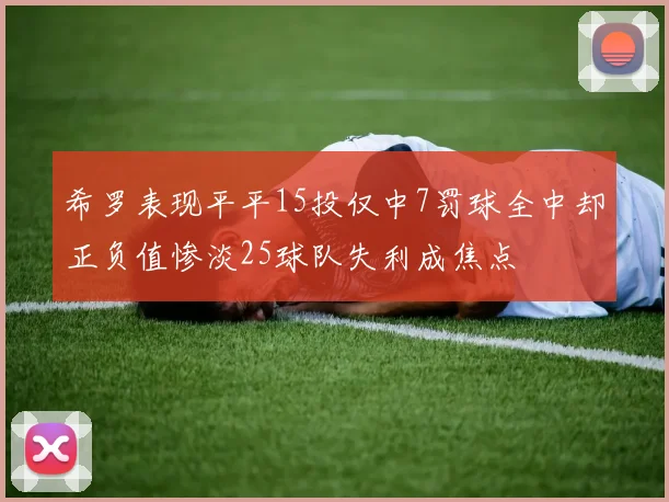 希罗表现平平15投仅中7罚球全中却正负值惨淡25球队失利成焦点