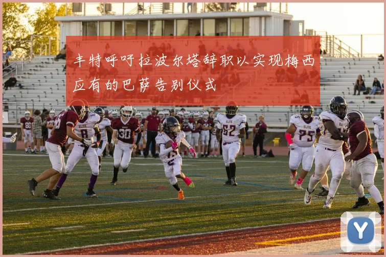 丰特呼吁拉波尔塔辞职以实现梅西应有的巴萨告别仪式