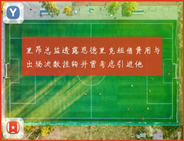 里昂总监透露恩德里克租借费用与出场次数挂钩并曾考虑引进他