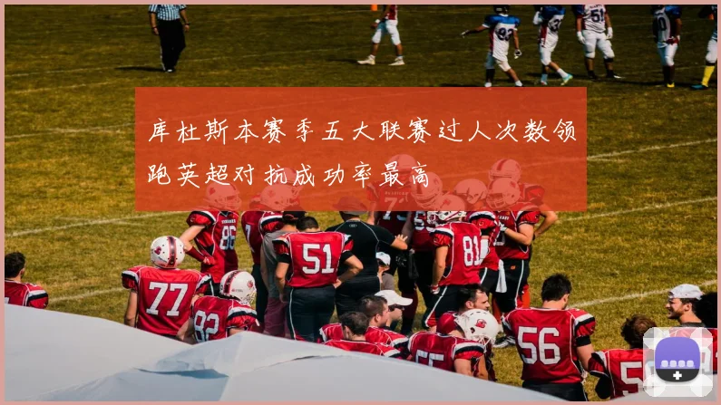 库杜斯本赛季五大联赛过人次数领跑英超对抗成功率最高