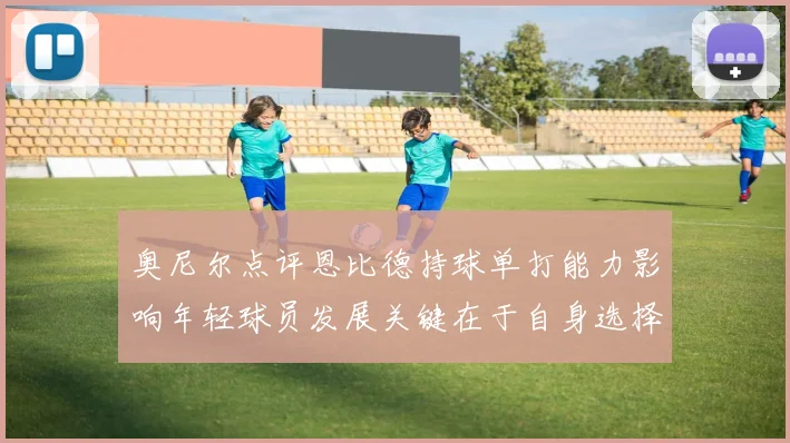 奥尼尔点评恩比德持球单打能力影响年轻球员发展关键在于自身选择