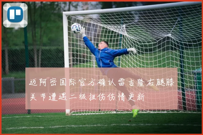 迈阿密国际官方确认雷吉隆右腿膝关节遭遇二级扭伤伤情更新