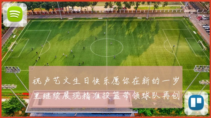 祝卢艺文生日快乐愿你在新的一岁里继续展现精准投篮带领球队再创辉煌成就