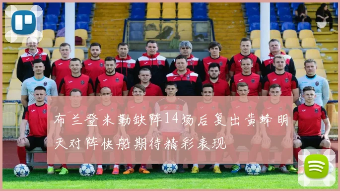 布兰登米勒缺阵14场后复出黄蜂明天对阵快船期待精彩表现