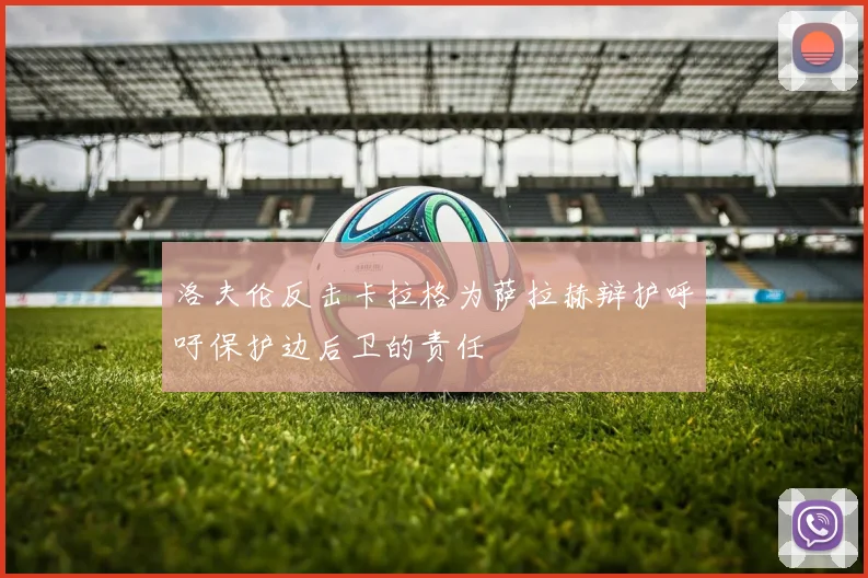 洛夫伦反击卡拉格为萨拉赫辩护呼吁保护边后卫的责任