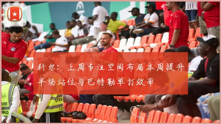 科尔：上周专注空间布局本周提升半场站位与巴特勒单打效率