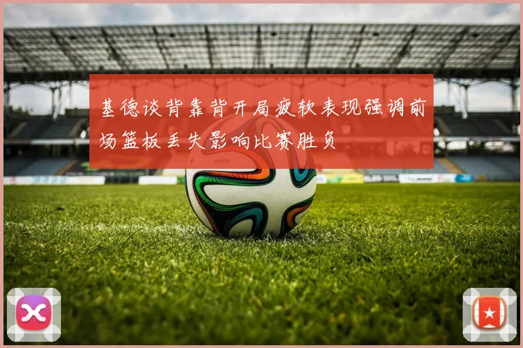 基德谈背靠背开局疲软表现强调前场篮板丢失影响比赛胜负