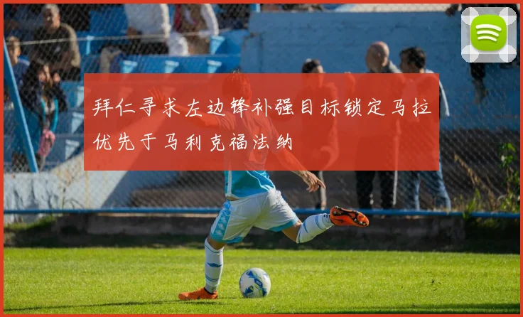 拜仁寻求左边锋补强目标锁定马拉优先于马利克福法纳