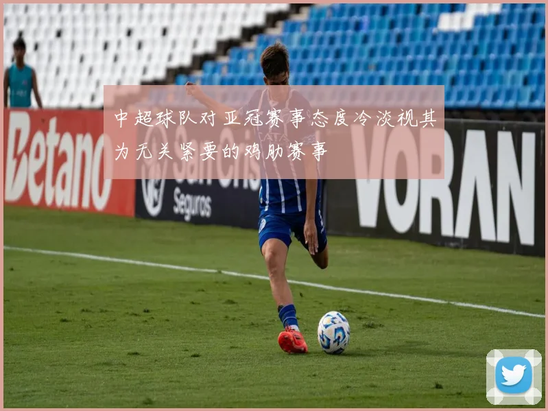 中超球队对亚冠赛事态度冷淡视其为无关紧要的鸡肋赛事