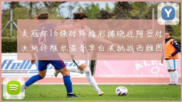 美冠杯16强对阵精彩揭晓迈阿密对决纳什维尔温哥华白浪挑战西雅图海湾人